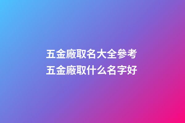 五金廠取名大全參考 五金廠取什么名字好-第1張-公司起名-玄機派